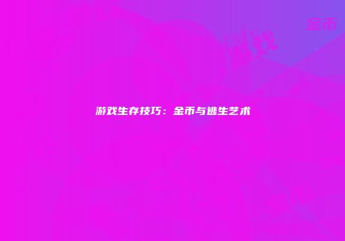 游戏生存技巧：金币与逃生艺术