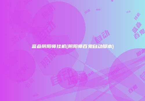 蓝叠阴阳师挂机(阴阳师百鬼自动脚本)