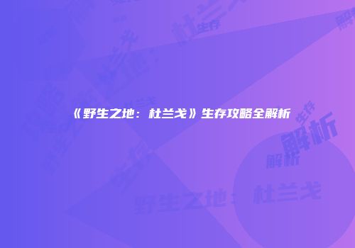 《野生之地:杜兰戈》生存攻略全解析