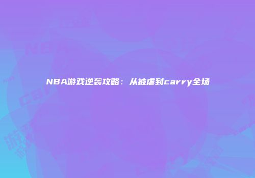 NBA游戏逆袭攻略：从被虐到carry全场