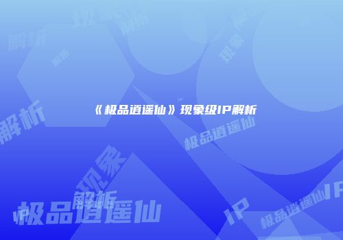 《极品逍遥仙》现象级IP解析