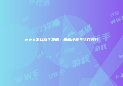 WWE游戏新手攻略：基础设置与生存技巧