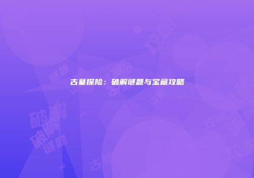 古墓探险：破解谜题与宝藏攻略