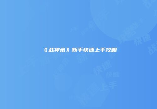 《战神录》新手快速上手攻略