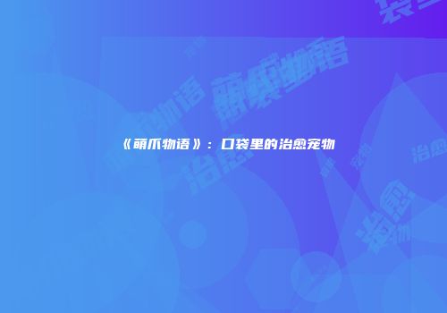 《萌爪物语》：口袋里的治愈宠物