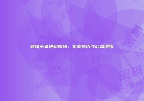 篮球王者进阶密码：实战技巧与心态训练