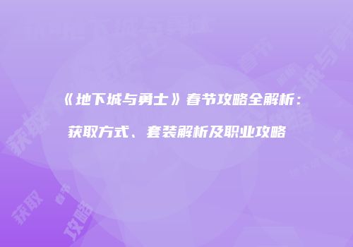 《地下城与勇士》春节攻略全解析：获取方式、套装解析及职业攻略