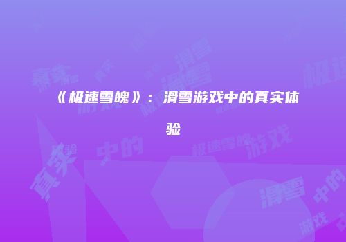 《极速雪魄》：滑雪游戏中的真实体验