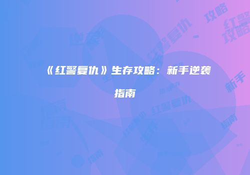 《红警复仇》生存攻略：新手逆袭指南