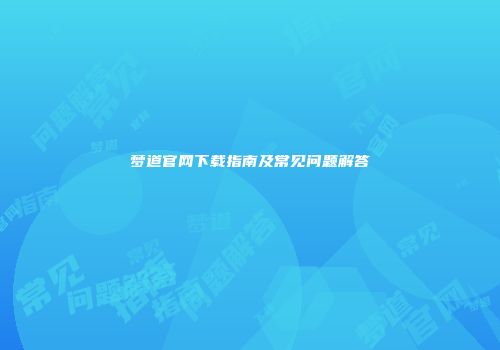 梦道官网下载指南及常见问题解答