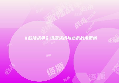 《欧陆战争》资源战术与必杀战术解析