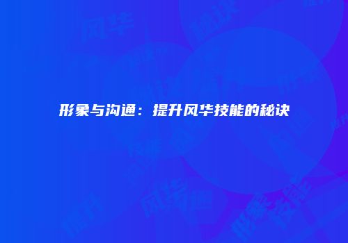 形象与沟通：提升风华技能的秘诀