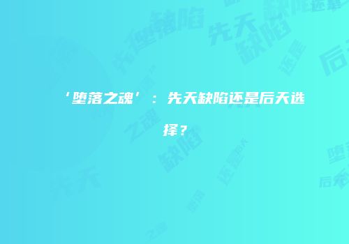 ‘堕落之魂’：先天缺陷还是后天选择？