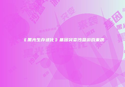 《黑光生存进化》基因突变沙盒游戏来袭