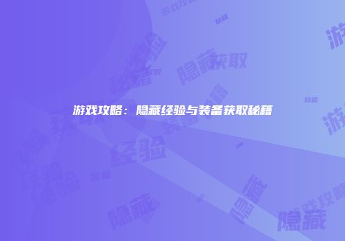 游戏攻略:隐藏经验与装备获取秘籍