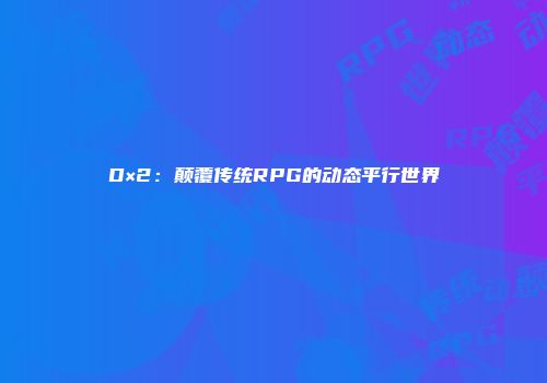 D×2：颠覆传统RPG的动态平行世界