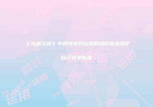 《热血江湖》中如何有效运用回城技能来保护自己免受伤害