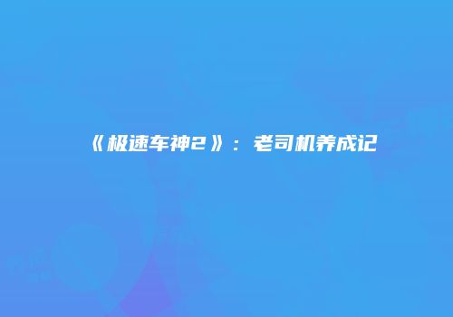 《极速车神2》：老司机养成记