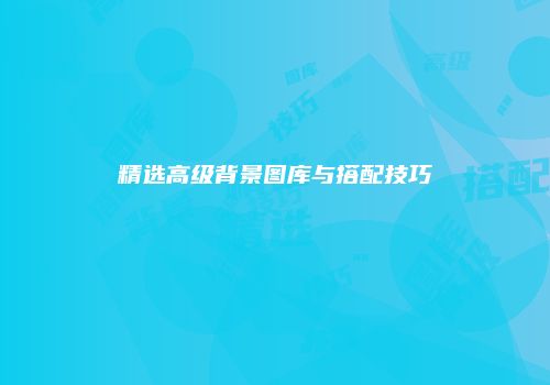 精选高级背景图库与搭配技巧