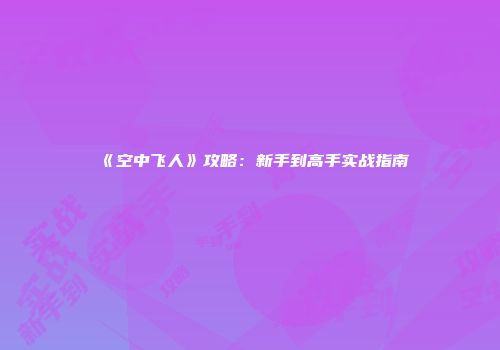 《空中飞人》攻略：新手到高手实战指南