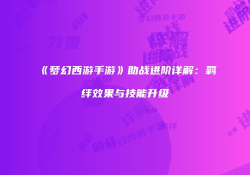 《梦幻西游手游》助战进阶详解：羁绊效果与技能升级
