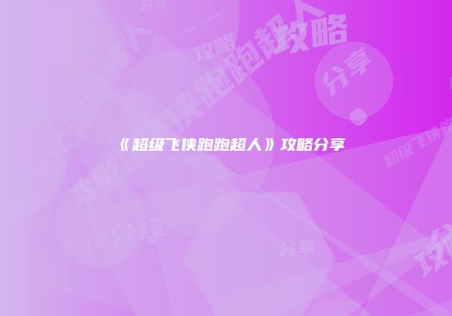 《超级飞侠跑跑超人》攻略分享