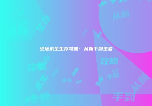 绝地求生生存攻略：从新手到王者