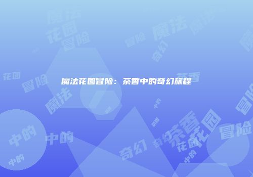 魔法花园冒险：茶香中的奇幻旅程