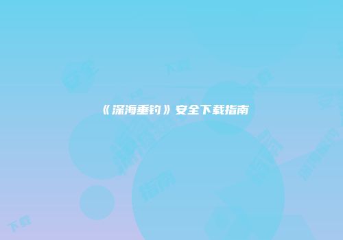 《深海垂钓》安全下载指南