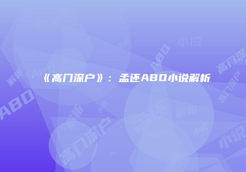《高门深户》：孟还ABO小说解析