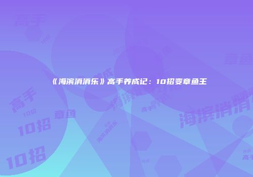 《海滨消消乐》高手养成记：10招变章鱼王