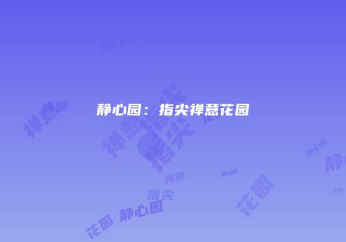 静心园：指尖禅意花园