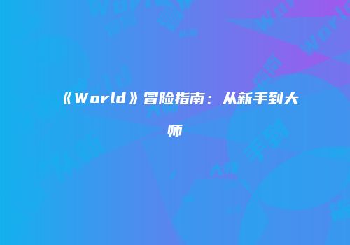 《World》冒险指南:从新手到大师