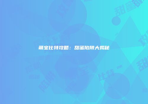 萌宝比特攻略：甜蜜陷阱大揭秘