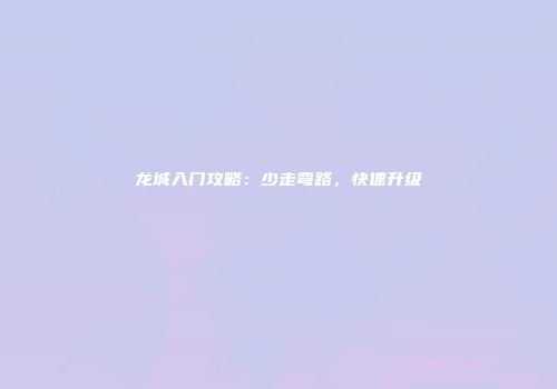 龙城入门攻略：少走弯路，快速升级