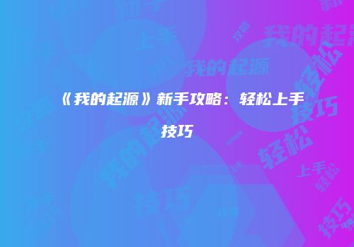 《我的起源》新手攻略：轻松上手技巧