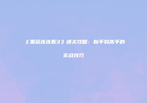 《果蔬连连看3》通关攻略：新手到高手的实战技巧