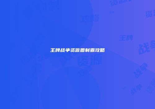 王牌战争资源圈制霸攻略
