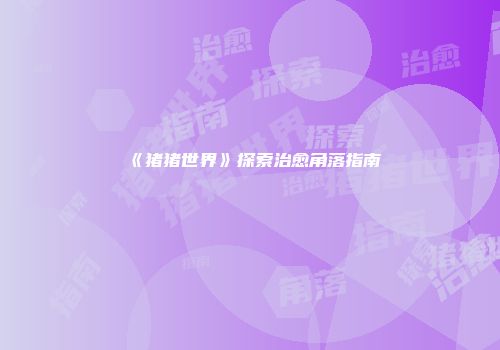 《猪猪世界》探索治愈角落指南