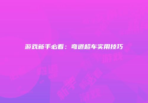游戏新手必看：弯道超车实用技巧