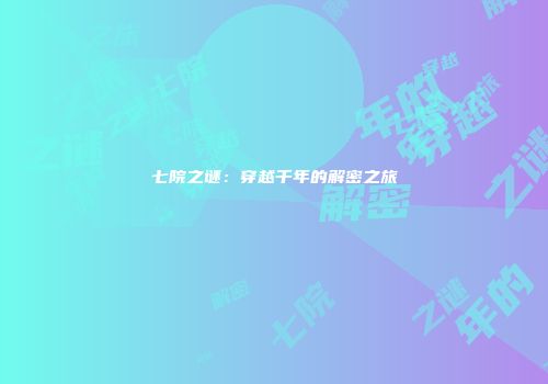 七院之谜：穿越千年的解密之旅