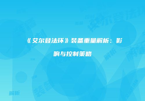 《艾尔登法环》装备重量解析：影响与控制策略
