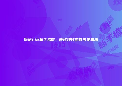 魔塔1.12新手指南：硬核技巧助你少走弯路