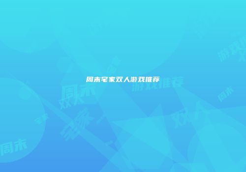 周末宅家双人游戏推荐