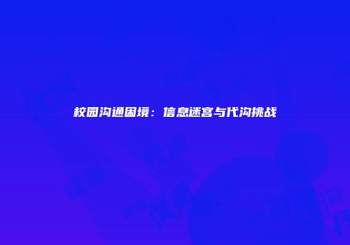 校园沟通困境：信息迷宫与代沟挑战