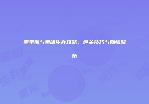 鲍里斯与黑暗生存攻略:通关技巧与剧情解析