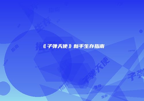 《子弹天使》新手生存指南