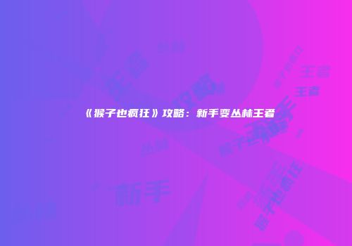 《猴子也疯狂》攻略：新手变丛林王者