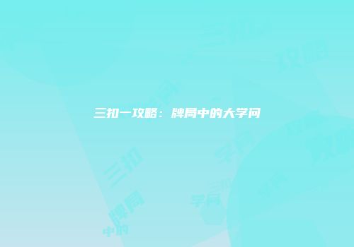 三扣一攻略:牌局中的大学问