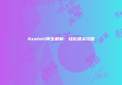 Axolotl再生机制:轻松通关攻略